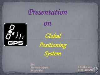 Global
Positioning
System
By :
Pavitra Malpani
Diksha Rai
B.E. IIIrd sem
SATI VIDISHA
 