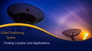Global Positioning
System
Finding Location and Applications
 