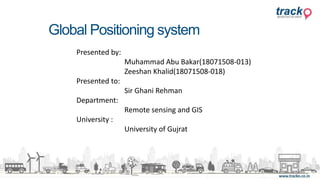 Global Positioning system
Presented by:
Muhammad Abu Bakar(18071508-013)
Zeeshan Khalid(18071508-018)
Presented to:
Sir Ghani Rehman
Department:
Remote sensing and GIS
University :
University of Gujrat
 