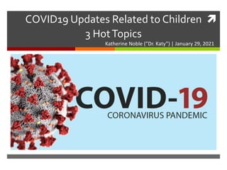 
COVID19 Updates Related to Children
3 HotTopics
Katherine Noble (”Dr. Katy”) | January 29, 2021
 