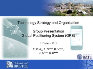 Technology Strategy and OrganisationGroup Presentation Global Positioning System (GPS) 11th March 2011 R. Craig, S. G****, R. V****,  C. A****, S. D****  