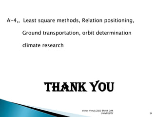 A-4,, Least square methods, Relation positioning,
Ground transportation, orbit determination
climate research

Thank you
Vrince Vimal,CSED BAHIR DAR
UNIVERSITY

34

 