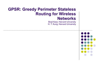 GPSR: Greedy Perimeter Stateless Routing for Wireless Networks Brad Karp; Harvard University H. T. Kung; Harvard University 