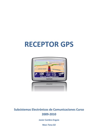 RECEPTOR GPS




Subsistemas Electrónicos de Comunicaciones Curso
                   2009-2010
                 Javier Cambra Enguix

                    Marc Tena Gil
 