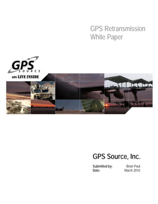 GPS Source, Inc.
Submitted by:
Date:
Brian Paul
March 2010
GPS Retransmission
White Paper
 