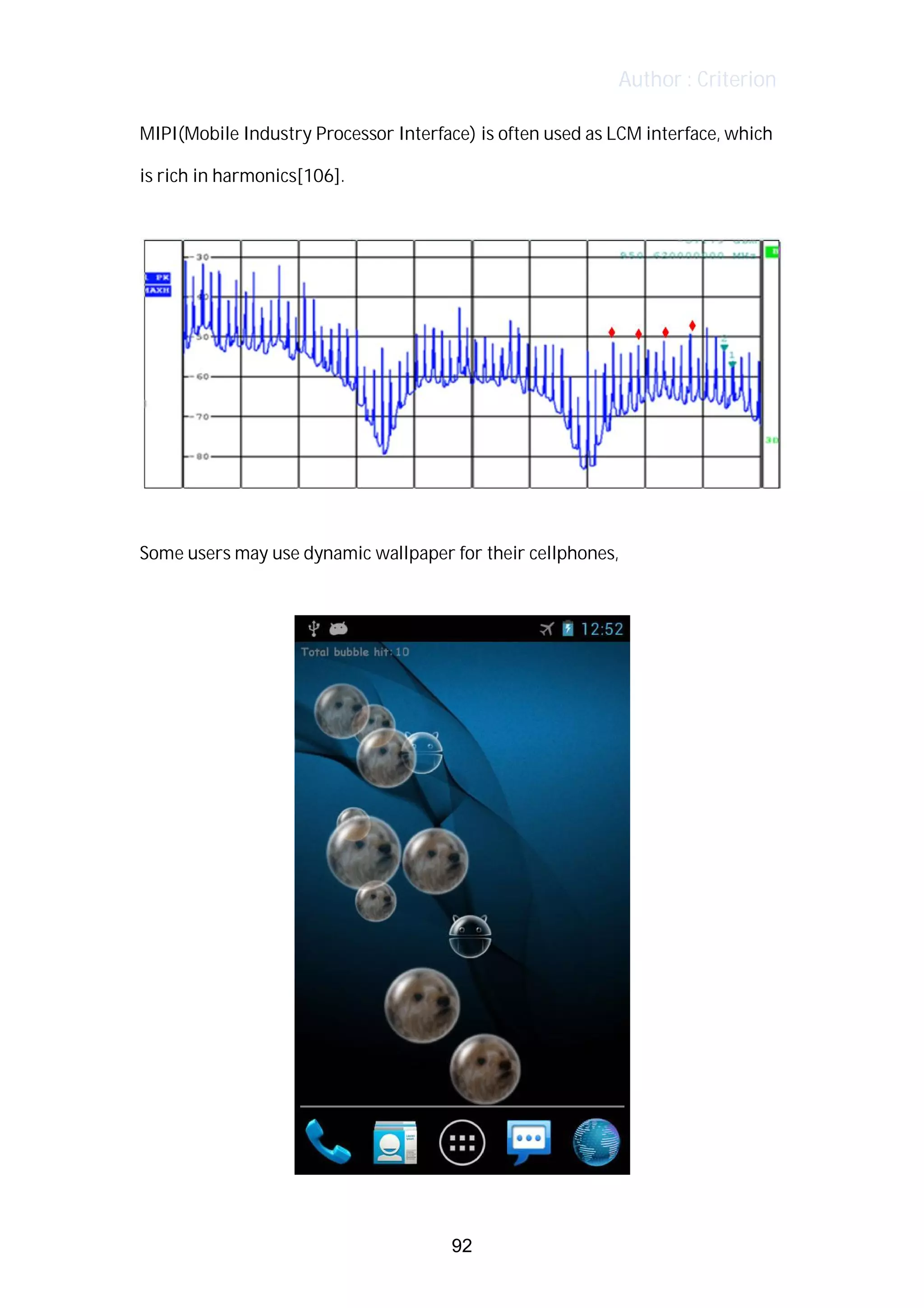 Author : Criterion
MIPI(Mobile	Industry	Processor	Interface)	is	often	used	as	LCM	interface,	which	
is	rich	in	harmonics[106].	
	
	
	
Some	users	may	use	dynamic	wallpaper	for	their	cellphones,	 	
	
	
92
 