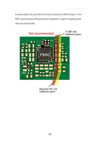 Author : Criterion
As	shown	below,	the	case	where	the	I/Q	are	routed	on	a	different	layer	vs.	the	
PMIC	switching	node	with	ground	plane	separation;	magnetic	coupling	could	 	
still	cause	desense[50].	
	
	
	
	
	
	
	
	
	
	
60
 