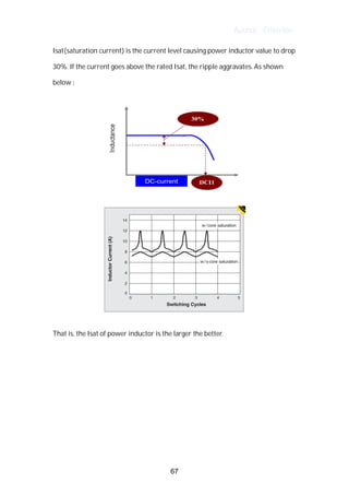 Author : Criterion
Isat(saturation	current)	is	the	current	level	causing	power	inductor	value	to	drop	
30%.	If	the	current	goes	above	the	rated	Isat,	the	ripple	aggravates.	As	shown	
below	:	
	
	
That	is,	the	Isat	of	power	inductor	is	the	larger	the	better.	
	
	
67
 