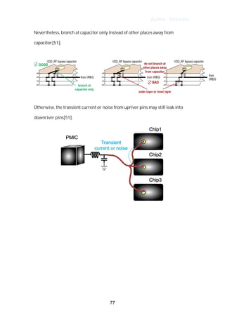 Author : Criterion
Nevertheless,	branch	at	capacitor	only	instead	of	other	places	away	from	
capacitor[51].	 	 	
Otherwise,	the	transient	current	or	noise	from	upriver	pins	may	still	leak	into	
downriver	pins[51].	
77
 
