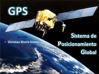 GPS Sistema de Posicionamiento Global   AUTOR:   Christian Rivera Gómez 