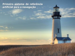Primeiro sistema de referência
artificial para a navegação
Fonte: hdwallpapers4u
 