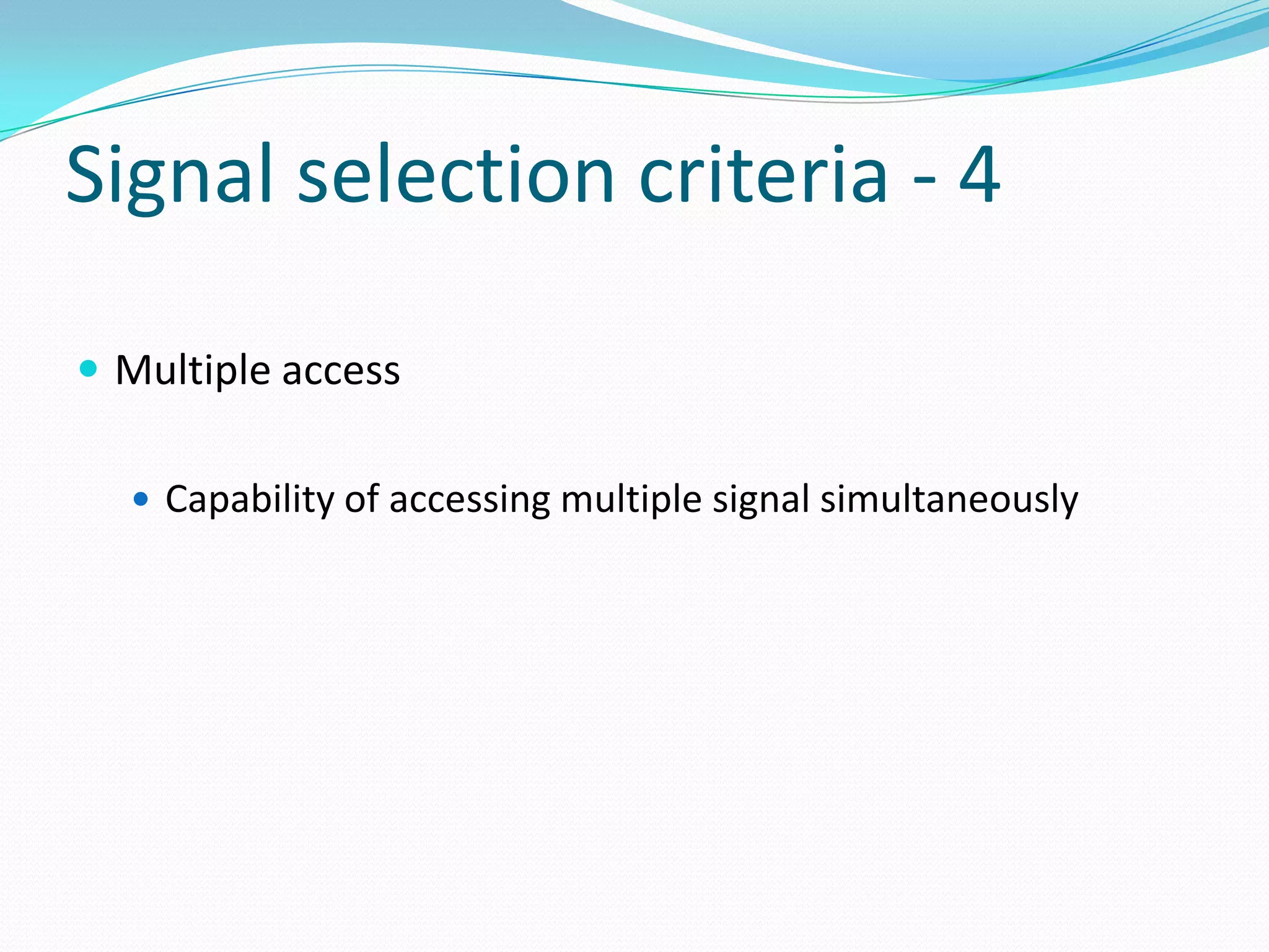 Signal selection criteria - 4

 Multiple access

   Capability of accessing multiple signal simultaneously
 