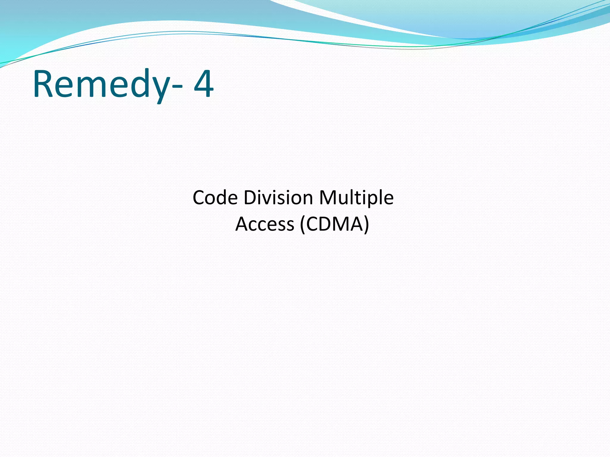 Remedy- 4

       Code Division Multiple
           Access (CDMA)
 