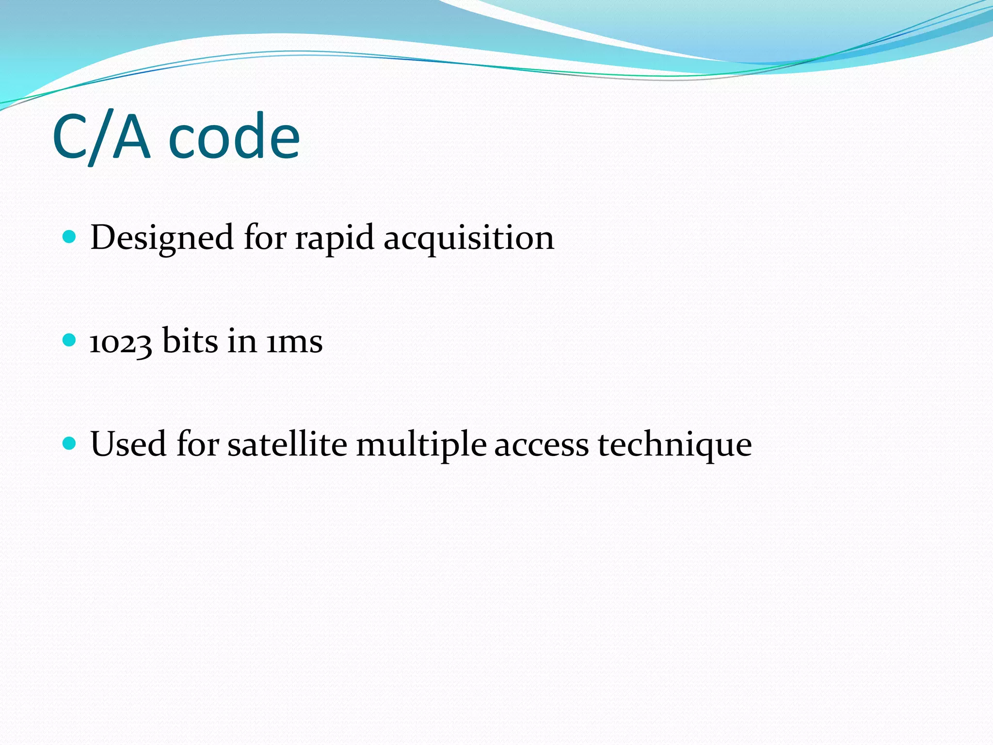 C/A code
 Designed for rapid acquisition


 1023 bits in 1ms


 Used for satellite multiple access technique
 
