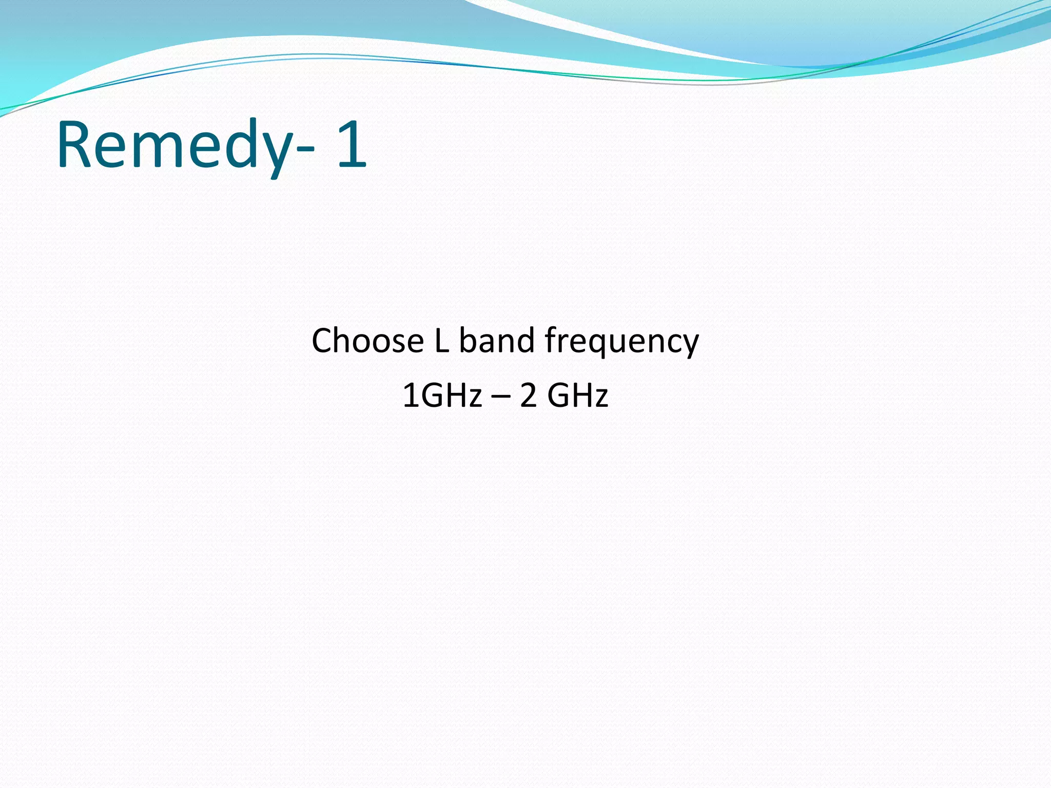 Remedy- 1

       Choose L band frequency
            1GHz – 2 GHz
 