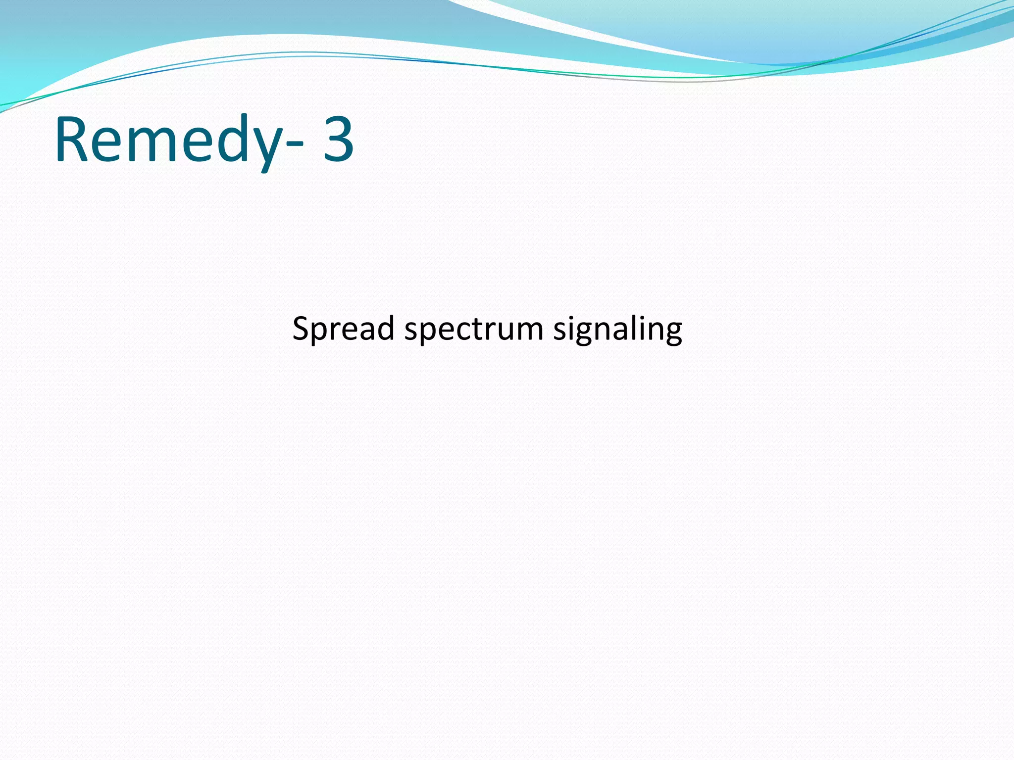 Remedy- 3

       Spread spectrum signaling
 