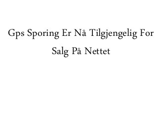 Gps Sporing Er Nå Tilgjengelig For
Salg På Nettet
 