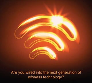 Are you wired into the next generation of  wireless  technology? 