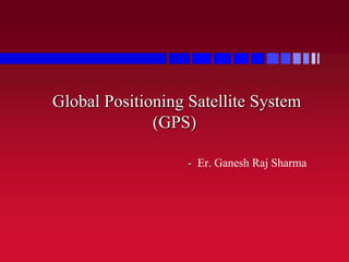 Global Positioning Satellite System
(GPS)
- Er. Ganesh Raj Sharma
 