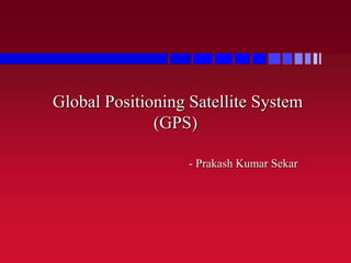 Global Positioning Satellite System
(GPS)
- Prakash Kumar Sekar
 