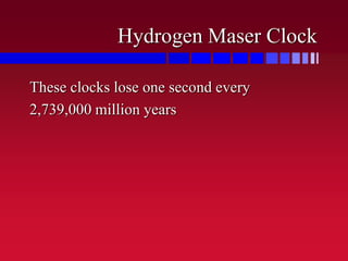 Hydrogen Maser Clock
These clocks lose one second every
2,739,000 million years
 