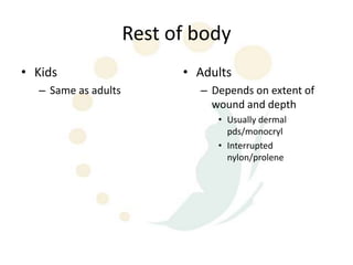 Rest of body
• Kids                     • Adults
  – Same as adults           – Depends on extent of
                               wound and depth
                                • Usually dermal
                                  pds/monocryl
                                • Interrupted
                                  nylon/prolene
 