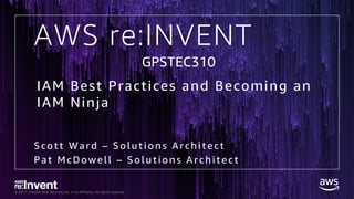 © 2017, Amazon Web Services, Inc. or its Affiliates. All rights reserved.
AWS re:INVENT
Scott Ward – Sol uti ons Archi tect
Pat McDowel l – Sol uti ons Archi tect
GPSTEC310
IAM Best Practices and Becoming an
IAM Ninja
 