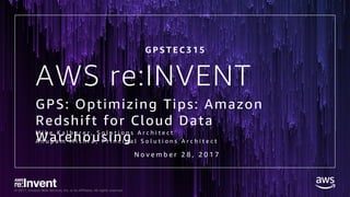 © 2017, Amazon Web Services, Inc. or its Affiliates. All rights reserved.
AWS re:INVENT
GPS: Optimizing Tips: Amazon
Redshift for Cloud Data
WarehousingM i k e K a l b e r e r , S o l u t i o n s A r c h i t e c t
A n u p a m M i s h r a , P r i n c i p a l S o l u t i o n s A r c h i t e c t
G P S T E C 3 1 5
N o v e m b e r 2 8 , 2 0 1 7
 