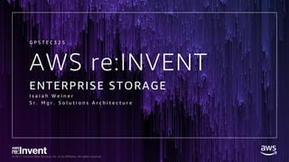 © 2017, Amazon Web Services, Inc. or its Affiliates. All rights reserved.
AWS re:INVENT
ENTERPRISE STORAGE
I s a i a h W e i n e r
S r . M g r . S o l u t i o n s A r c h i t e c t u r e
G P S T E C 3 2 5
 
