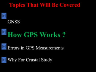 Topics That Will Be Covered
GNSS
How GPS Works ?
Errors in GPS Measurements
Why For Crustal Study
 