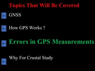 Topics That Will Be Covered
GNSS
How GPS Works ?
Errors in GPS Measurements
Why For Crustal Study
 