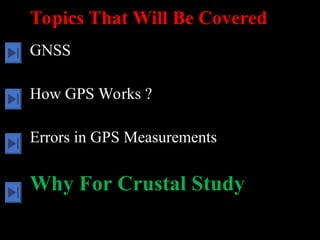 Topics That Will Be Covered
GNSS
How GPS Works ?
Errors in GPS Measurements
Why For Crustal Study
 