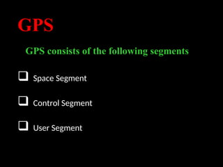 GPS
GPS consists of the following segments
 Space Segment
 Control Segment
 User Segment
 
