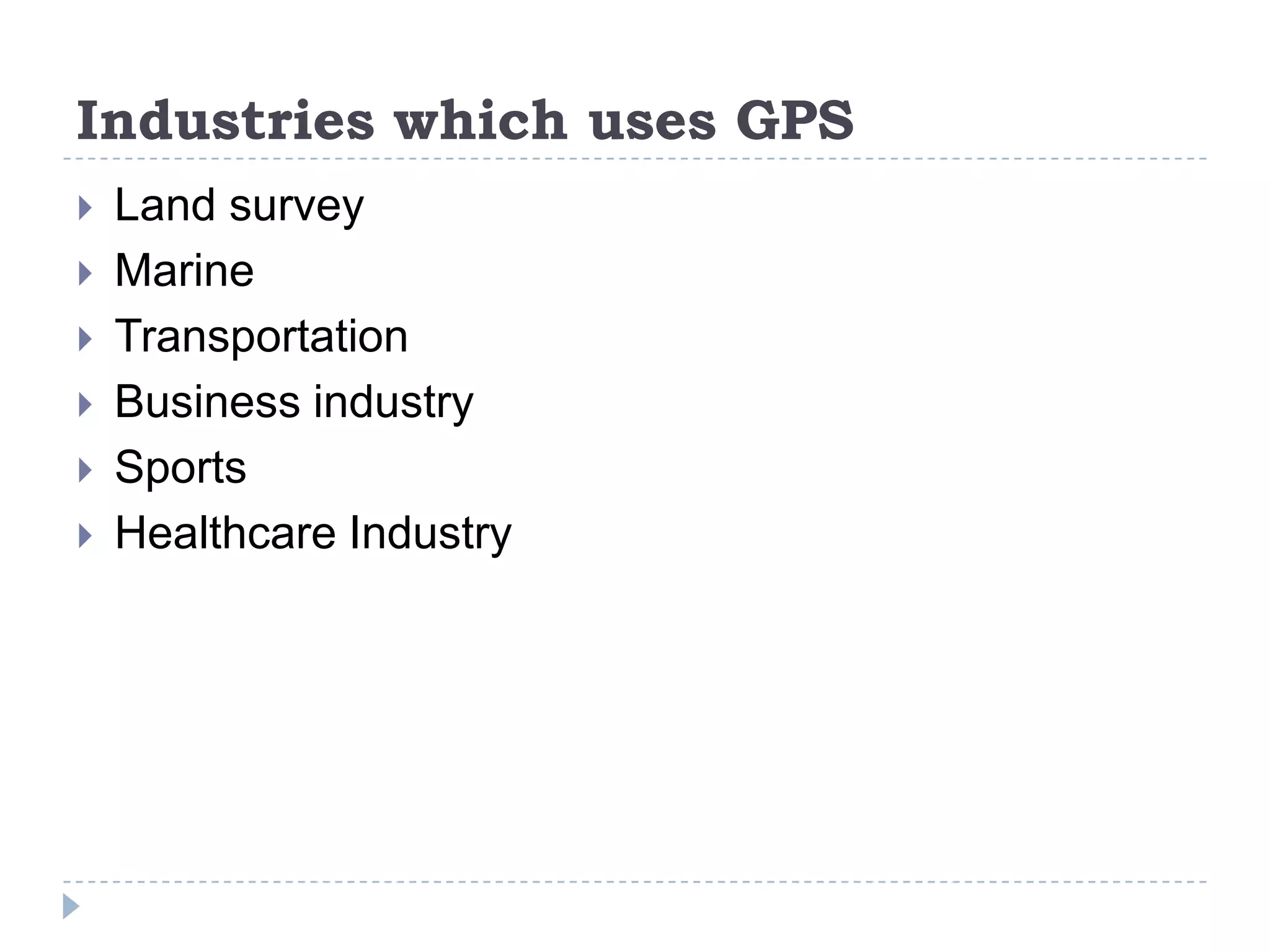 Industries which uses GPS
 Land survey
 Marine
 Transportation
 Business industry
 Sports
 Healthcare Industry
 