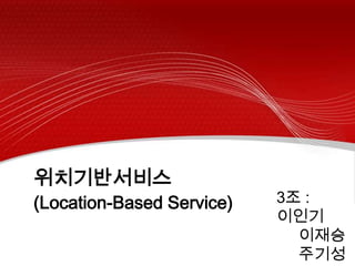 위치기반서비스
                           3조 :
(Location-Based Service)
                           이인기
                             이재승
                             주기성
 
