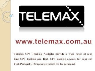 Telemax GPS Tracking Australia provide a wide range of real-
time GPS tracking and fleet. GPS tracking devices for your car,
truck,Personal GPS tracking systems too for personnel.
 