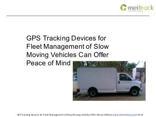 GPS Tracking Devices for
        Fleet Management of Slow
        Moving Vehicles Can Offer
        Peace of Mind




GPS Tracking Devices for Fleet Management of Slow-Moving Vehicles Offer Peace of Mind www.meitrackusa.com 2013
 