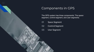 01 Space Segment
02 Control Segment
03 User Segment
Components in GPS
The GPS system has three components: The space
segment, control segment, and user segments.
 
