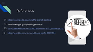 References
01 https://en.wikipedia.org/wiki/GPS_aircraft_tracking
02 https://www.gps.gov/systems/gps/space/
03 https://www.eetimes.com/how-does-a-gps-tracking-system-work/
04 https://www.bbc.com/news/world-asia-pacific-26544554
 