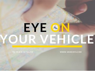EYE ON
YOUR VEHICLE
WWW.VAMOSYS.COMTO TRACK IS TO LIVE
 