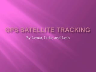 GPS Satellite tracking By Lemar, Luke, and Leah 