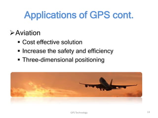 Applications of GPS cont.
Aviation
 Cost effective solution
 Increase the safety and efficiency
 Three-dimensional positioning

GPS Technology

14

 