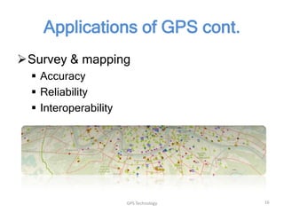 Applications of GPS cont.
Survey & mapping
 Accuracy
 Reliability
 Interoperability

GPS Technology

16

 
