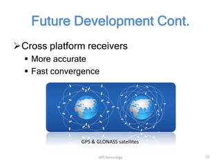 Future Development Cont.
Cross platform receivers
 More accurate
 Fast convergence

GPS & GLONASS satellites
GPS Technology

22

 