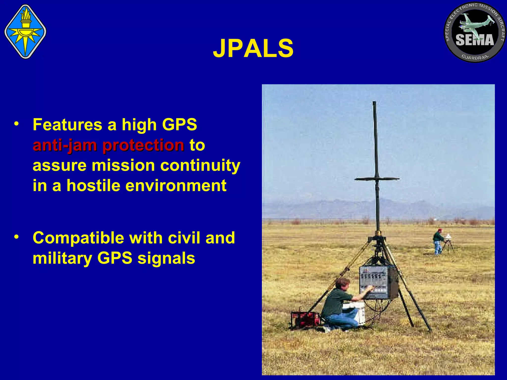 JPALS
• Features a high GPS
anti-jam protection to
assure mission continuity
in a hostile environment
• Compatible with civil and
military GPS signals

 