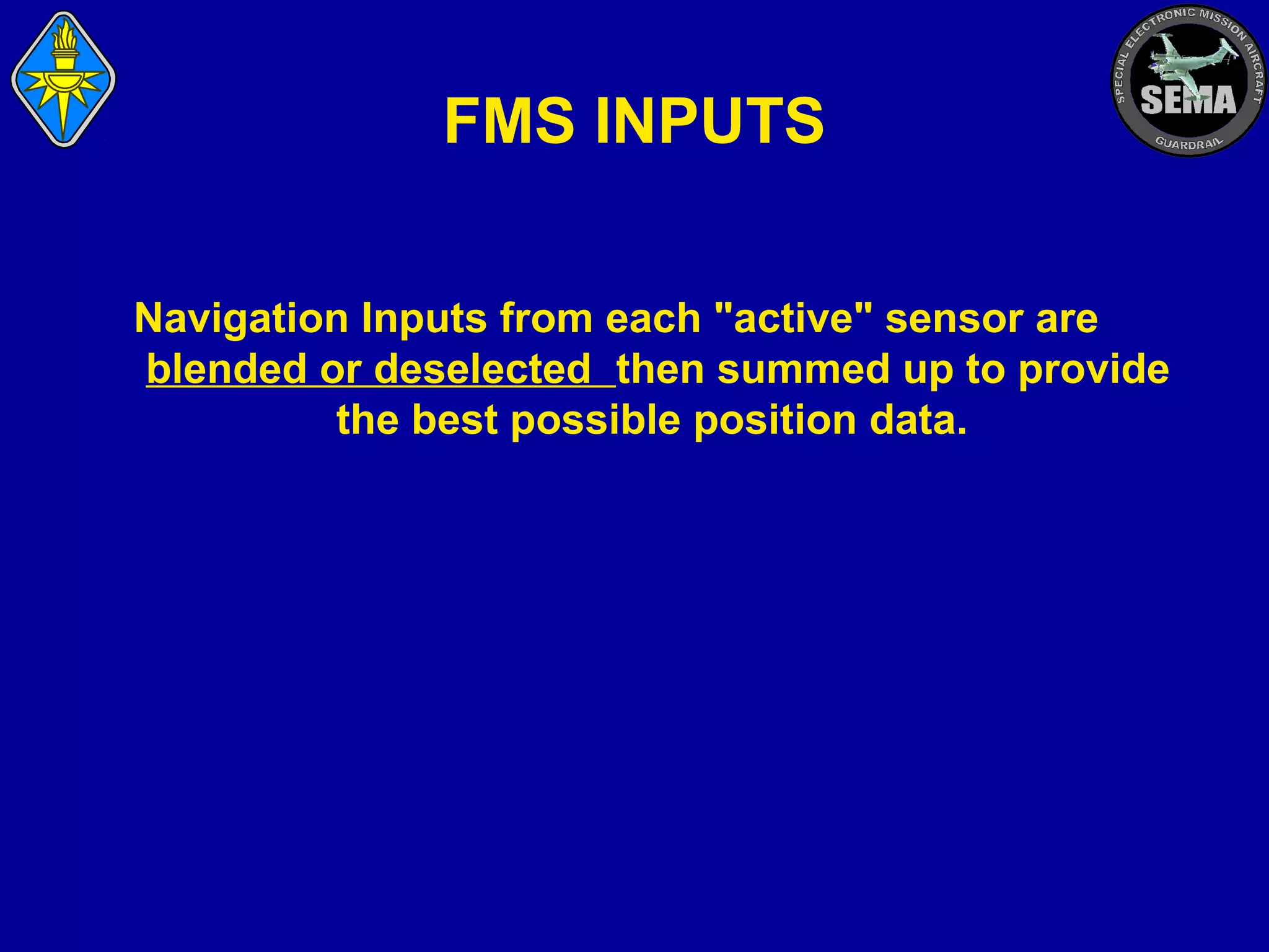 FMS INPUTS
Navigation Inputs from each "active" sensor are
blended or deselected then summed up to provide
the best possible position data.

 