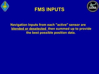 FMS INPUTS
Navigation Inputs from each "active" sensor are
blended or deselected then summed up to provide
the best possible position data.

 