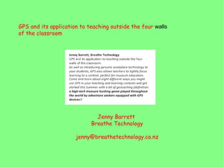 GPS and its application to teaching outside the four  walls  of the classroom Jenny Barrett  Breathe Technology [email_address] 