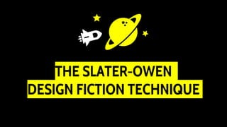 THE SLATER-OWEN
DESIGN FICTION TECHNIQUE
 