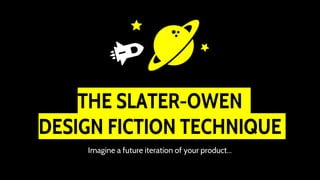 THE SLATER-OWEN
DESIGN FICTION TECHNIQUE
Imagine a future iteration of your product...
 